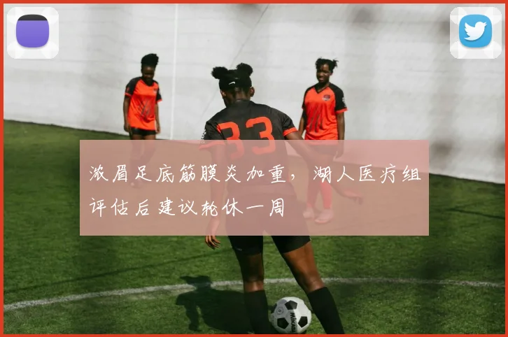 浓眉足底筋膜炎加重，湖人医疗组评估后建议轮休一周