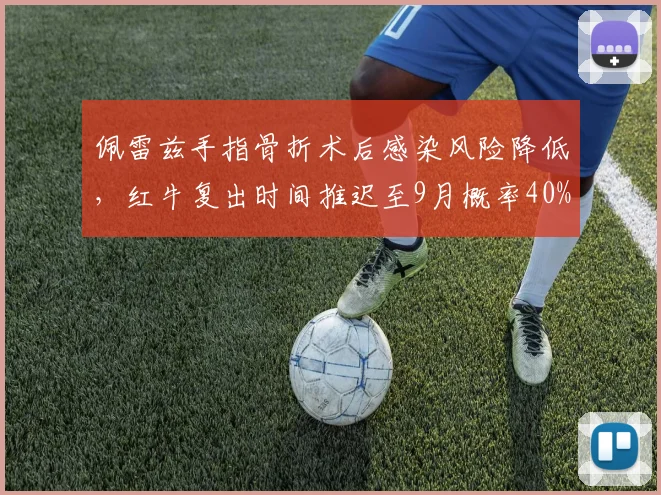 佩雷兹手指骨折术后感染风险降低，红牛复出时间推迟至9月概率40%