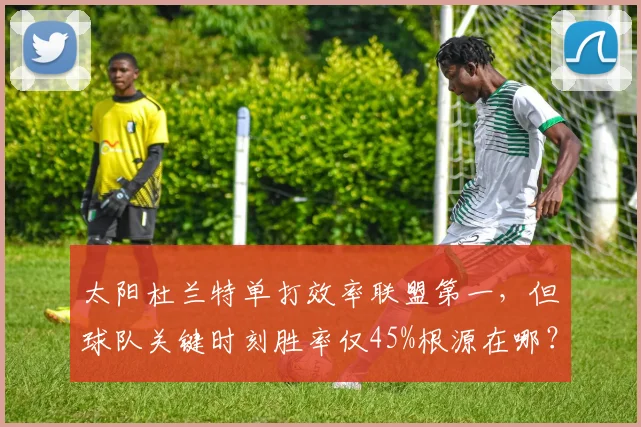 太阳杜兰特单打效率联盟第一,但球队关键时刻胜率仅45%根源在哪?